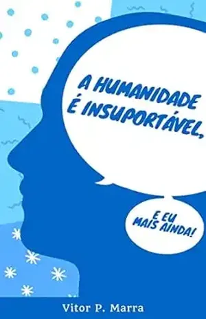 A humanidade é insuportável, e eu mais ainda! - Vitor  Pereira Marra