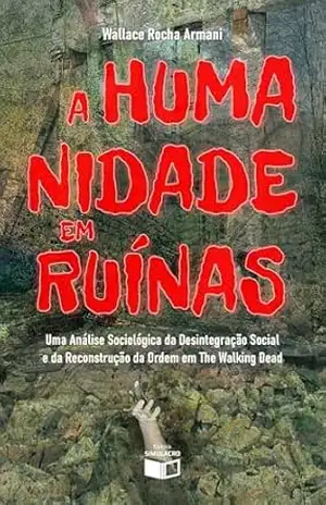 A Humanidade em Ruínas: Uma Análise Sociológica da Desintegração Social e da Reconstrução da Ordem em The Walking Dead – Wallace Armani