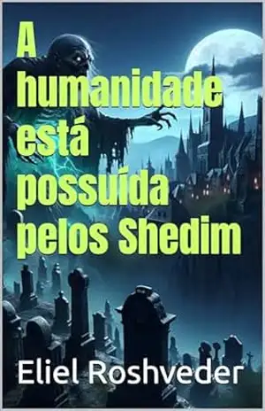 A humanidade está possuída pelos Shedim (INSTRUÇÃO PARA O APOCALIPSE QUE SE APROXIMA Livro 94) – Eliel Roshveder