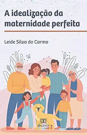A idealização da maternidade perfeita – Leide Silva do Carmo