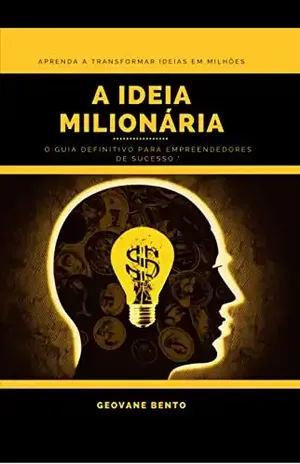 A Ideia Milionária: Aprenda a transformar ideias em milhões - Geovane Bento