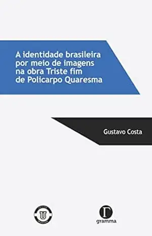 A identidade brasileira por meio de imagens na obra Triste fim de Policarpo Quaresma – Gustavo Costa