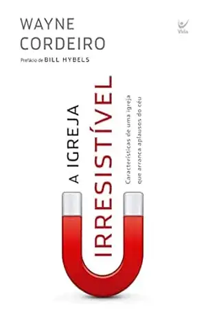A Igreja Irresistível: Características de uma igreja que arranca aplausos do céu – Wayne Cordeiro
