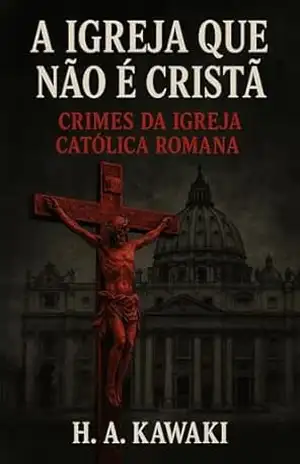 A Igreja que não é Cristã: Crimes da Igreja Católica Romana (O Código do Despertar Livro 1) – H. A.  Kawaki