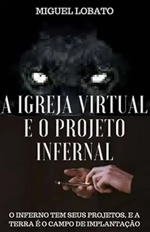 A IGREJA VIRTUAL E O PROJETO INFERNAL: O INFERNO TEM SEUS PROJETOS, E A TERRA E O CAMPO DE IMPLANTAÇÃO. – MIGUEL LOBATO