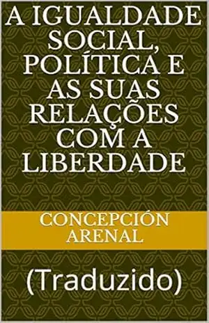 A Igualdade Social, Política e as suas Relações com a Liberdade: (Traduzido) (ERUDIÇÃO Livro 9) – Concepción  Arenal