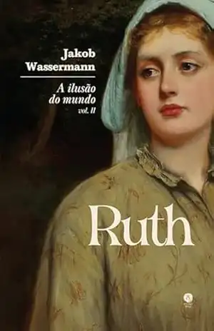 A ilusão do mundo: Ruth – Vol. II - Jakob Wassermann
