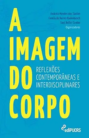A imagem do corpo: reflexões contemporâneas e interdisciplinares - Andréia Mendes dos Santos