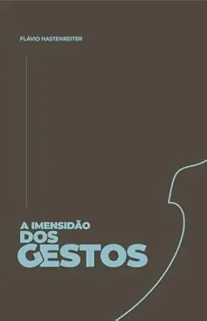 A imensidão dos gestos - Flávio Hastenreiter