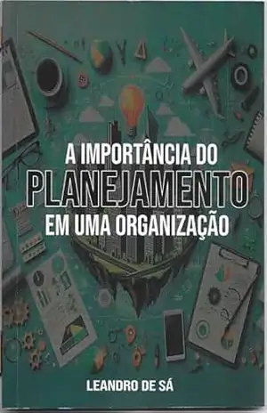 A IMPORTÂCIA DO PLANEJAMENTO E UMA ORGANIZAÇÃO: Controle suas emoções e não será controlado – Leandro  de Sá