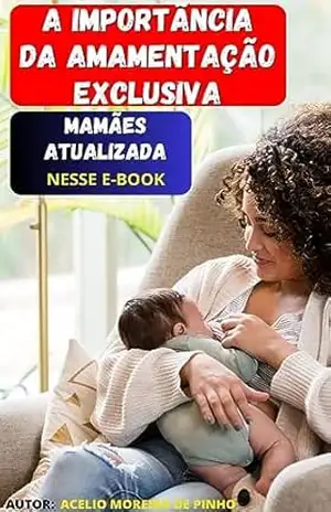 A Importância da Amamentação Exclusiva - Acelio Moreira De Pinho