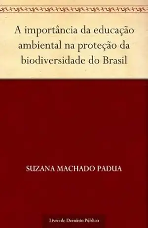 A importância da educação ambiental na proteção da biodiversidade do Brasil – Suzana Machado Padua