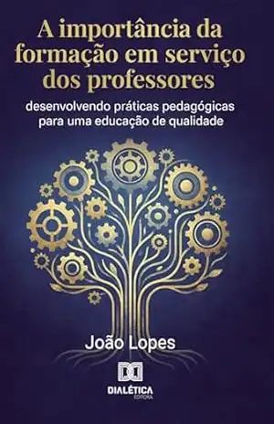 A Importância da Formação em Serviço dos Professores: Desenvolvendo Práticas Pedagógicas para uma Educação de Qualidade – JOÃO LOPES