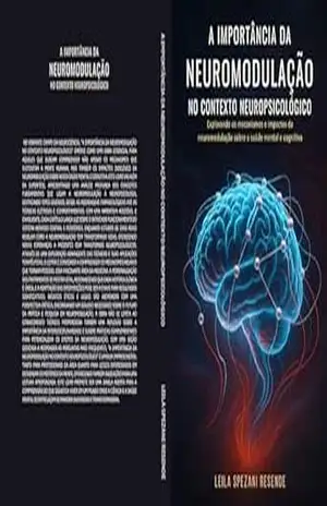 A importância da Neuromodulação no contexto Neuropsicológico: Explorando os mecanismos e impactos da neuromodulação sobre a saúde mental e cognitiva – Leila Spezani Resende