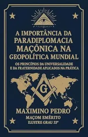 A importância da Paradiplomacia Maçônica na Geopolitica Mundial: Os princípios da Universalidade e da Fraternidade aplicados na prática – Maximino Pedro