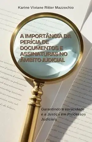 A importância da perícia de documentos e assinaturas no âmbito judicial: Garantindo a veracidade e a justiça em processos judiciais – Karine Viviane  Ritter Mazzochio
