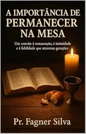 A Importância de Permanecer na Mesa: Um convite à restauração, à intimidade, e à fidelidade que atravessa gerações. - Fagner  Silva