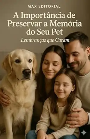A Importância de Preservar a Memória do Seu Pet: Lembranças que Curam (COMO SUPERAR A PERDA DO MEU PET) – Max Editorial