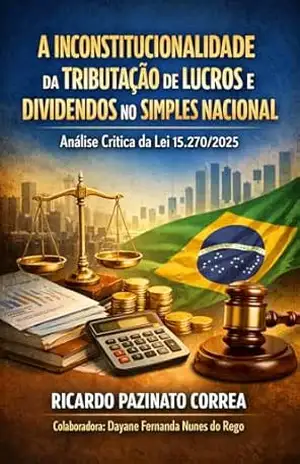 A INCONSTITUCIONALIDADE DA TRIBUTAÇÃO DE LUCROS E DIVIDENDOS NO SIMPLES NACIONAL: Análise Crítica da Lei nº 15.270/2025 – RICARDO PAZINATO CORREA