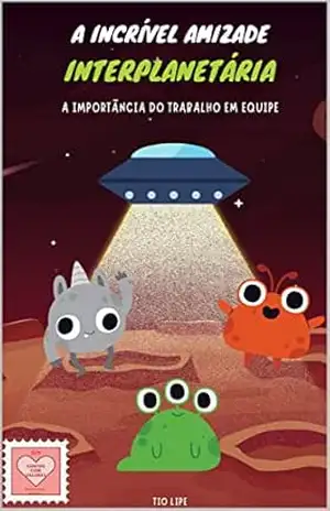 A Incrível Amizade Interplanetária: A Importância do Trabalho em Equipe (Contos com Valores: 10 Histórias que Ensinam Livro 1) - Tio Lipe