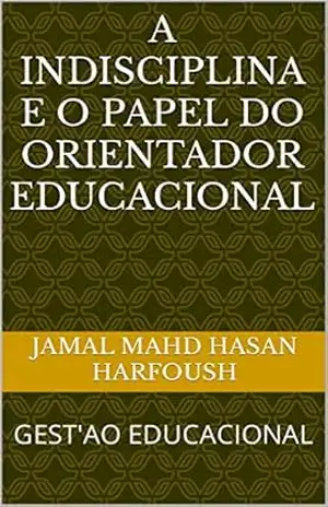 A INDISCIPLINA E O PAPEL DO ORIENTADOR EDUCACIONAL: GEST’AO EDUCACIONAL – JAMAL MAHD HASAN HARFOUSH