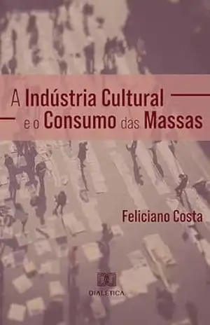 A Indústria Cultural e o Consumo das Massas - Feliciano Costa