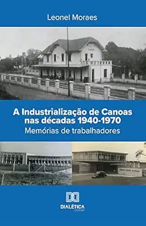 A Industrialização de Canoas nas décadas 1940–1970: memórias de trabalhadores – Leonel Moraes