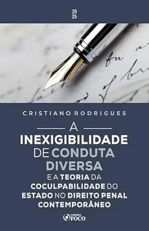 A Inexigibilidade de Conduta Diversa – 1ª Ed – 2025: E a Teoria da Coculpabilidade do Estado no Direito Penal Contemporâneo – Cristiano Rodrigues