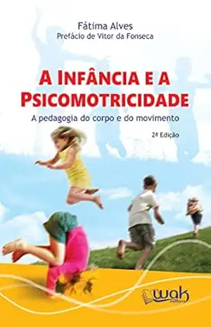 A infância e a Psicomotricidade; A pedagogia do corpo em movimento – Fátima Alves