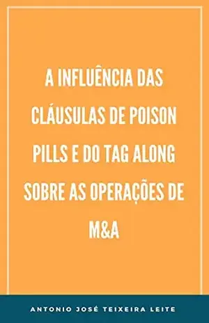 A INFLUÊNCIA DAS CLÁUSULAS DE POISON PILLS E DO TAG ALONG SOBRE AS OPERAÇÕES DE M&A - ANTONIO JOSÉ  TEIXEIRA LEITE