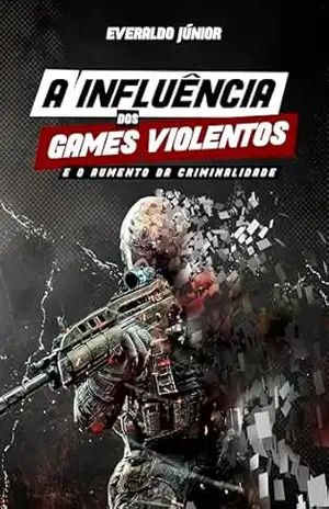 A INFLUÊNCIA DOS GAMES VIOLENTOS: E O AUMENTO DA CRIMINALIDADE – EVERALDO JÚNIOR