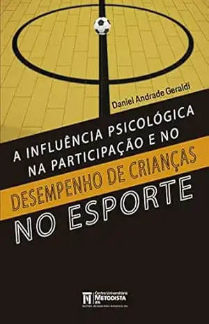 A Influência Psicológica na Participação e no Desempenho de Crianças no Esporte (Esporte–Educação) – Daniel   Andrade Geraldi
