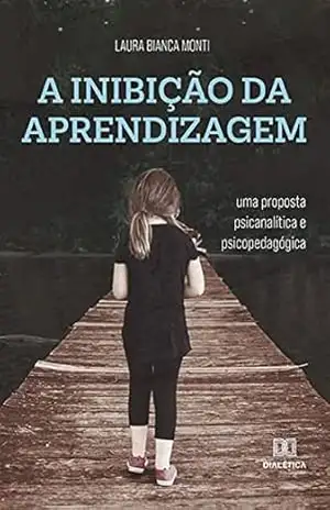 A Inibição da Aprendizagem: uma proposta psicanalítica e psicopedagógica – Laura Bianca Monti