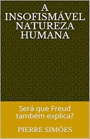 A insofismável natureza humana: Será que Freud também explica? - Pierre Simões