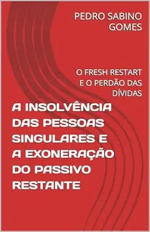 A INSOLVÊNCIA DAS PESSOAS SINGULARES E A EXONERAÇÃO DO PASSIVO RESTANTE: O FRESH RESTART E O PERDÃO DAS DÍVIDAS - PEDRO SABINO GOMES