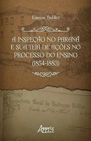 A inspeção no Paraná e Sua Teia de Ações no Processo do Ensino (1854–1883) – Etienne Baldez