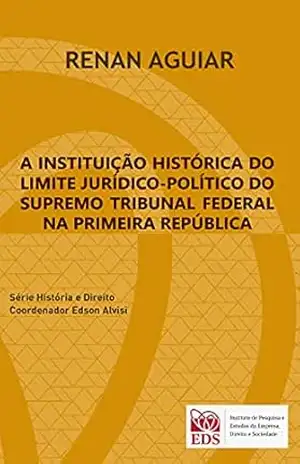 A INSTITUIÇÃO HISTÓRICA DO LIMITE JURÍDICO–POLÍTICO DO SUPREMO TRIBUNAL FEDERAL NA PRIMEIRA REPÚBLICA – Renan Aguiar