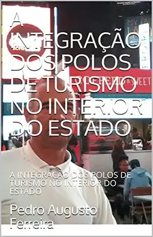 A INTEGRAÇÃO DOS POLOS DE TURISMO NO INTERIOR DO ESTADO: A INTEGRAÇÃO DOS POLOS DE TURISMO NO INTERIOR DO ESTADO - Pedro Augusto Ferreira
