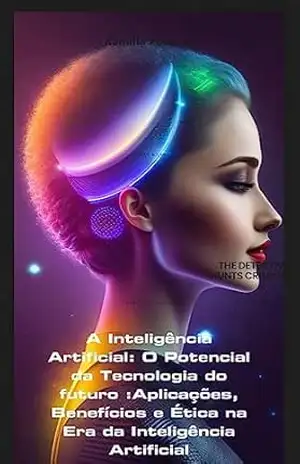 A Inteligência Artificial: A Fronteira do Futuro: Explorando as Possibilidades e Transformações Impulsionadas pela Inteligência Artificial – Kamilla  Pinheiro