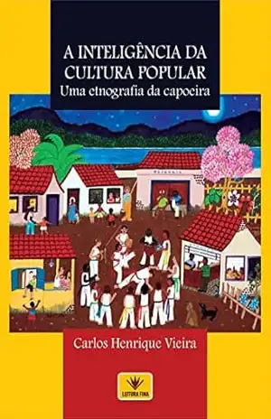 A inteligência da cultura popular: Uma etnografia da capoeira – Carlos Henrique Vieira