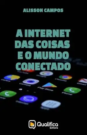 A Internet das Coisas e o Mundo Conectado (Tecnologia) – Alisson Campos