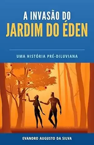 A Invasão do Jardim do Éden: Uma história pré–diluviana - Evandro Augusto da Silva