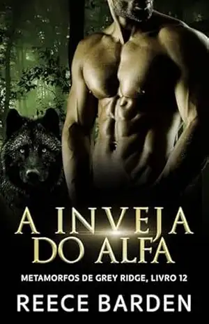A Inveja do Alfa: Um romance de lobos metamorfos (Metamorfos de Grey Ridge Livro 12) – Reece Barden