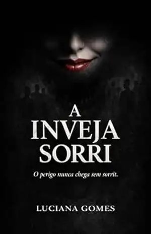 A Inveja Sorri: O perigo nunca chega sem sorrir. - Luciana  Gomes