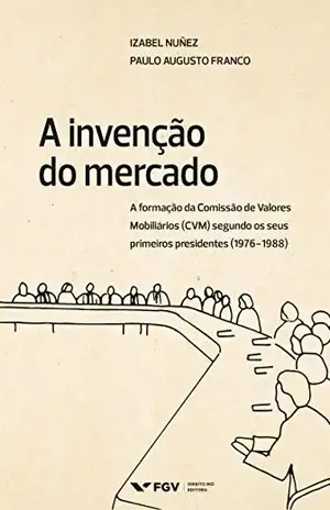 A invenção do mercado: a formação da Comissão de Valores Mobiliários (CVM) segundo os seus primeiros presidentes (1976–1988) - Paulo Augusto Franco Izabel Nuñes