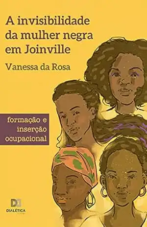 A invisibilidade da mulher negra em Joinville: formação e inserção ocupacional – Vanessa da Rosa