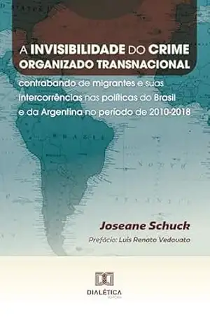 A invisibilidade do crime organizado transnacional: contrabando de migrantes e suas intercorrências nas políticas do Brasil e da Argentina no período de 2010–2018 – Joseane Schuck