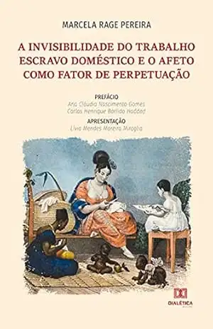 A invisibilidade do trabalho escravo doméstico e o afeto como fator de perpetuação – Marcela Rage Pereira