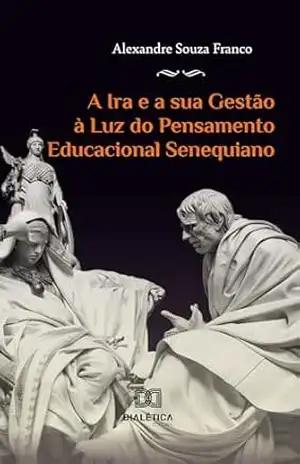 A Ira e a sua Gestão à Luz do Pensamento Educacional Senequiano – Alexandre Souza Franco