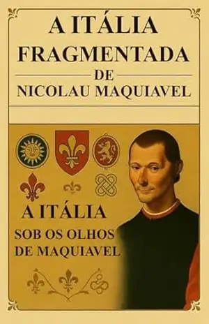 A Itália Fragmentada de Nicolau Maquiavel: A Itália sob os olhos de Maquiavel (Trilogia Mestres da Estratégia: Da Guerra ao Governo) – Patricia Farfalla